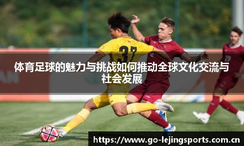 体育足球的魅力与挑战如何推动全球文化交流与社会发展